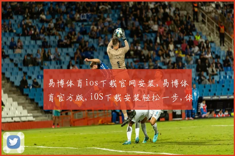 易博体育ios下载官网安装,易博体育官方版,iOS下载安装轻松一步,体验非凡